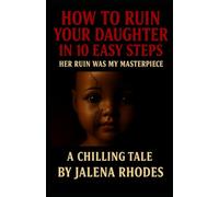 How to Ruin Your Daughter in 10 Easy Steps: Her Ruin Was My Masterpiece