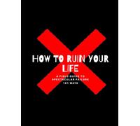 How to Ruin Your Life in 101 Ways: A Field Guide to Spectacular Failure