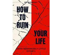 How To Ruin Your Life: With Remarkably Little Effort