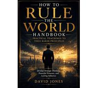 How to Rule The World Handbook - Practical Teachings to Theo Baker Principles: Develop Strategic Thinking, Powerful Presence, and Lasting Influence