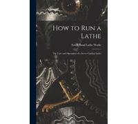 How to Run a Lathe; the Care and Operation of a Screw-cutting (Copertina rigida)