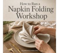 How to Run a Napkin Folding Workshop: The Ultimate Guide to Hosting Elegant, Low-Cost, and Profitable Craft Events from Home: 2