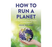 How to Run a Planet: An Essential Guide to the Big Picture and Global Solutions
