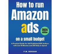 How to Run Amazon Ads on a Small Budget: A Practical Guide for Self-Published KDP Authors with Just 10 Minutes and $10 Daily to Spend