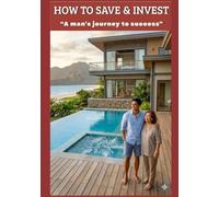 How To Save and Invest: "A man's journey to success"