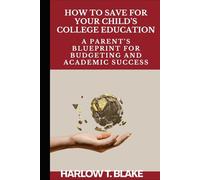 HOW TO SAVE FOR YOUR CHILD’S COLLEGE EDUCATION: A Parent’s Blueprint for Budgeting and Academic Success