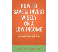 How to Save & Invest Wisely on a Low Income: A Simple, Compassionate Guide to Building Wealth When Money Is Tight