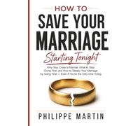 How to Save Your Marriage Starting Tonight: Why Your Crisis Is Normal, What to Stop Doing First, and How to Steady Your Marriage by Going First - Even If You're the Only One Trying