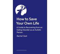 How to Save Your Own Life: A Guide to Recovering from an Eating Disorder As an Autistic Person
