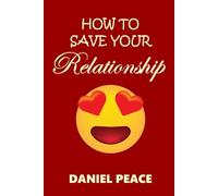 How To Save Your Relationship: A Practical Guide to Rebuilding Trust, Restoring Connection, and Creating Lasting Emotional Intimacy, How to Heal Disconnection And Restore Trust in Relationship