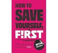 How to Save Yourself, First: A Handbook for Choosing You