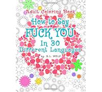 How To Say FUCK YOU In 30 Different Languages, A Funny Adult Coloring Book: Volume 17