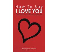 How To Say I LOVE YOU: A Guide to Expressing Love with Meaning and Authenticity