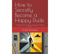 How to Secretly Become a Happy Dude: A Step-by-Step Guide to Leaving and Starting Over