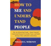 How to see and understand people: The Art of Knowing People - Know Yourself Understand Human Personality Types and Build Stronger More Authentic Connections