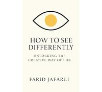 How to See Differently: Unlocking the Creative Way of Life