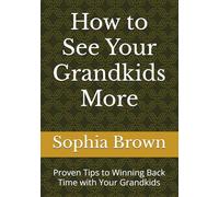How to See Your Grandkids More: Proven Tips to Winning Back Time with Your Grandkids