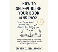 HOW TO SELF-PUBLISH YOUR BOOK IN 60 DAYS: A Step-By-Step Guide - Even If You've Never Written One