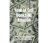 How to Sell Books on Amazon: From Idea and Writing to Publishing and Sales Through Advertising: A Step-by-Step Guide for Authors