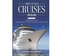 How to Sell Cruises Step-by-Step: A Beginner's Guide to Becoming a "Cruise-Selling" Travel Agent, 2nd Edition