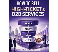 How to Sell High-Ticket & B2B Services: A Step-by-Step Client Acquisition System for Consultants, Agencies, Coaches, Freelancers, and Service Businesses to Attract Premium Clients and Close Deals