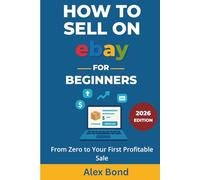 How to Sell on eBay for Beginners: The Complete Step-by-Step Guide to Listing, Pricing, Shipping, and Building a Profitable Online Business from Zero