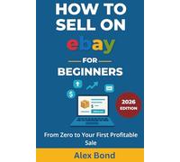 How to Sell on eBay for Beginners: The Complete Step-by-Step Guide to Listing, Pricing, Shipping, and Building a Profitable Online Business from Zero