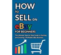 How to Sell on eBay for Beginners: The Ultimate Step-by-Step Guide to Starting and Growing a Profitable eBay Business