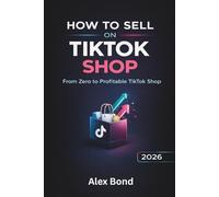 How to Sell on TikTok Shop: The Ultimate Step-by-Step Beginner’s Guide to Start a Profitable TikTok Shop, Find Winning Products, and Scale with Viral Content - Even Without Followers