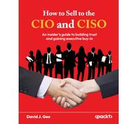 How to Sell to the CIO and CISO: ¿An insider's guide to building trust and gaining executive buy-in