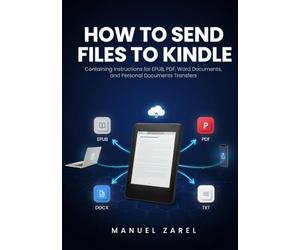 How to Send Files to Kindle: Containing Instructions for EPUB, PDF, Word Documents, and Personal Documents Transfers