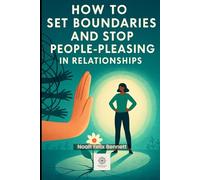 How to Set Boundaries and Stop People-Pleasing in Relationships: Empower Yourself to Say No, Build Healthy Connections, and Reclaim Your Self-Worth