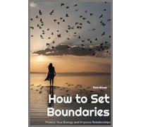 How to Set Boundaries: Protect Your Energy and Improve Relationships