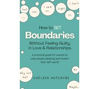 How to Set Boundaries Without Feeling Guilty in Love and Relationships: A practical guide for women to stop people-pleasing, and reclaim their self-worth
