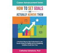 How to Set Goals and Actually Achieve Them: A Practical Step by Step Guide Based on My Proven System for Setting and Accomplishing Ambitious Goals Each Year