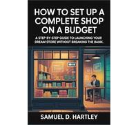 How to Set Up a Complete Shop on a Budget: A Step-by-Step Guide to Launching Your Dream Store Without Breaking the Bank