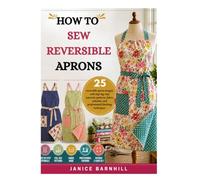 HOW TO SEW REVERSIBLE APRONS: 25 reversible apron designs with step-by-step tutorials, patterns, fabric selection, and professional finishing techniques