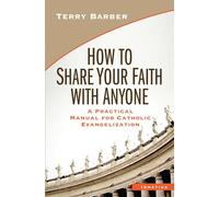 How to Share Your Faith with Anyone: A Practical Manual for Catholic Evangelization