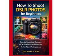 How To Shoot DSLR Photos for Beginners: Step-by-Step Visual Guide with 150+ Professional Photos for Confident Photographers