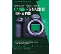 How to Shoot Photos and Videos with Canon EOS R6 Mark III Like a Pro: Camera Settings, Composition, Lighting, and Real-World Techniques for Stunning Results