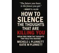 How to Silence The Thoughts That Are Killing You: Break Free From the Thoughts That Hold You Hostage