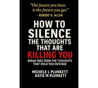 How to Silence the Thoughts That Are Killing You: Break Free from the Thoughts That Hold You Hostage