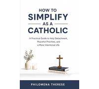 How to Simplify as a Catholic: A Practical Guide to Holy Detachment, Peaceful Priorities, and a More Intentional Life: 3