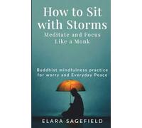 How to Sit with Storms : Meditate and Focus Like a Monk: Buddhist mindfulness practice for worry and Everyday Peace