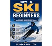 How to Ski for Beginners: Learn basic techniques, equipment, and simple skills for your first day on the snow