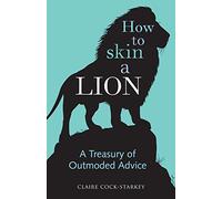 How to Skin a Lion: A Treasury of Outmoded Advice