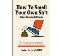 How to Smell Your Own Sh*t: A self-help guide to catching the "whiff" of your destructive emotional patterns and building self-awareness for lasting change