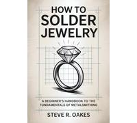 How To Solder Jewelry: A Beginner's Handbook to the Fundamentals of Metalsmithing