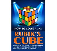 How to solve a 3x3 Rubik’s Cube: Complete the Rubik’s Cube with Easy and Quick to Follow Step-by-Step Instructions for Beginners