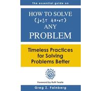 How to Solve (Just About) Any Problem: Timeless Practices for Solving Problems Better